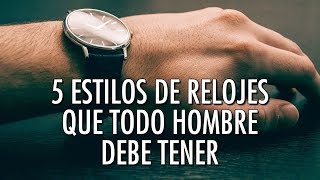 5 Estilos De Relojes Que Todo Hombre Debe Tener  ¿Te Falta Alguno [upl. by Verla]